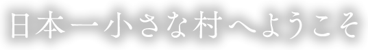 日本一小さな村へようこそ